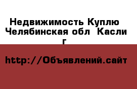 Недвижимость Куплю. Челябинская обл.,Касли г.